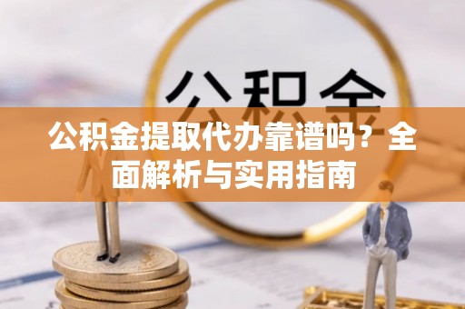 天河公积金提取代办靠谱吗？全面解析与实用指南
