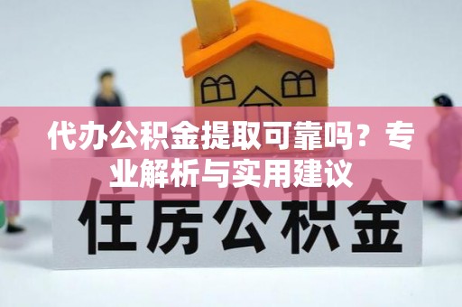 天河代办公积金提取可靠吗？专业解析与实用建议