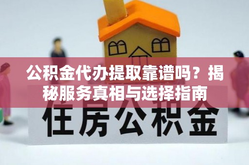 天河公积金代办提取靠谱吗？揭秘服务真相与选择指南