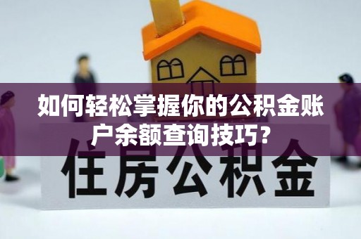 天河如何轻松掌握你的公积金账户余额查询技巧？