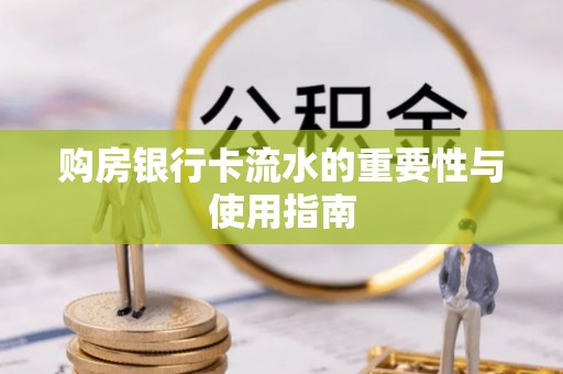 天河购房银行卡流水的重要性与使用指南