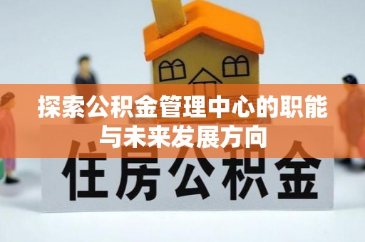 天河探索公积金管理中心的职能与未来发展方向