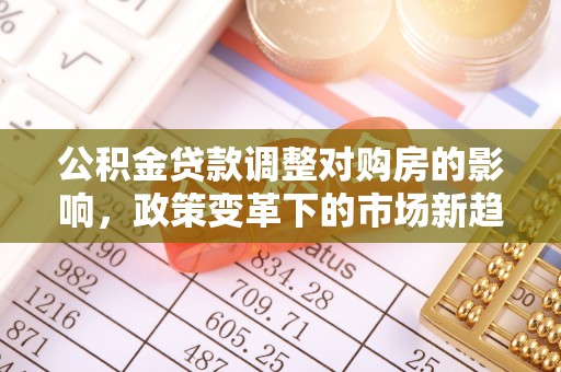 天河公积金贷款调整对购房的影响，政策变革下的市场新趋势