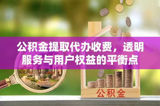 天河公积金提取代办收费，透明服务与用户权益的平衡点