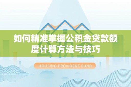 天河如何精准掌握公积金贷款额度计算方法与技巧