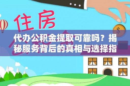 天河代办公积金提取可靠吗？揭秘服务背后的真相与选择指南