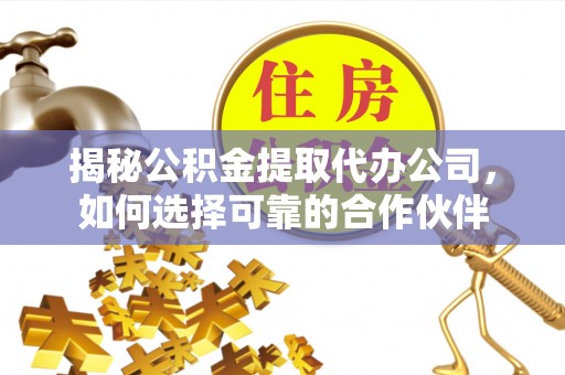 天河揭秘公积金提取代办公司，如何选择可靠的合作伙伴