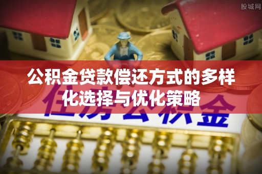 天河公积金贷款偿还方式的多样化选择与优化策略