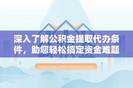 天河深入了解公积金提取代办条件，助您轻松搞定资金难题