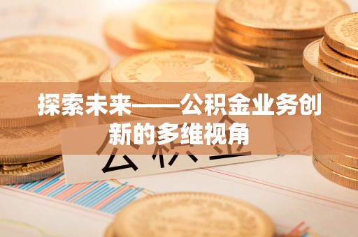 天河探索未来——公积金业务创新的多维视角