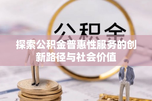 天河探索公积金普惠性服务的创新路径与社会价值