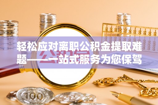 天河轻松应对离职公积金提取难题——一站式服务为您保驾护航