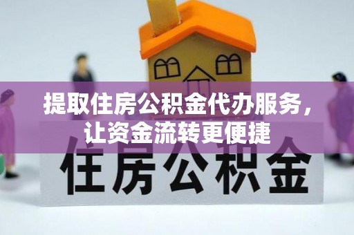 天河提取住房公积金代办服务，让资金流转更便捷