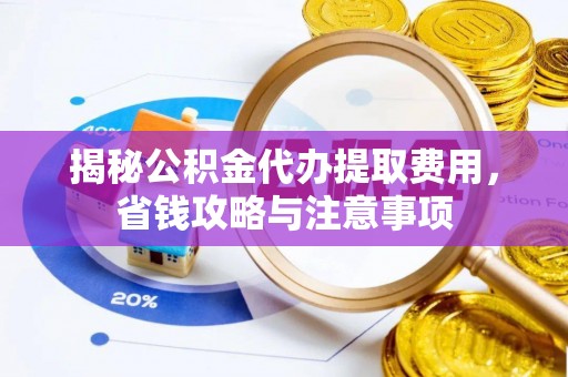 天河揭秘公积金代办提取费用，省钱攻略与注意事项