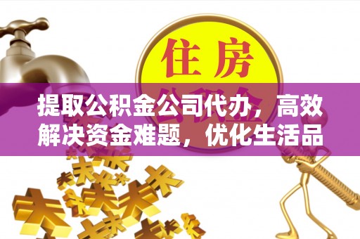 天河提取公积金公司代办，高效解决资金难题，优化生活品质
