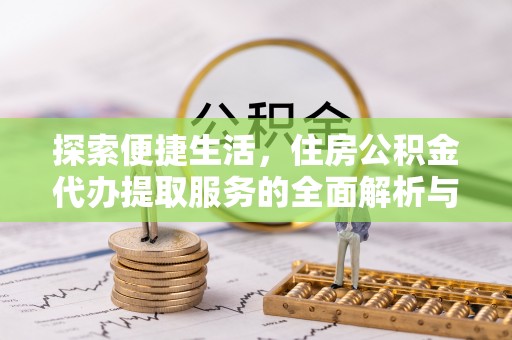 天河探索便捷生活，住房公积金代办提取服务的全面解析与优势