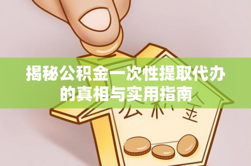 天河揭秘公积金一次性提取代办的真相与实用指南