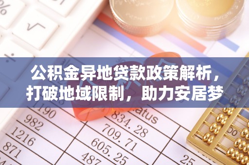 天河公积金异地贷款政策解析，打破地域限制，助力安居梦想