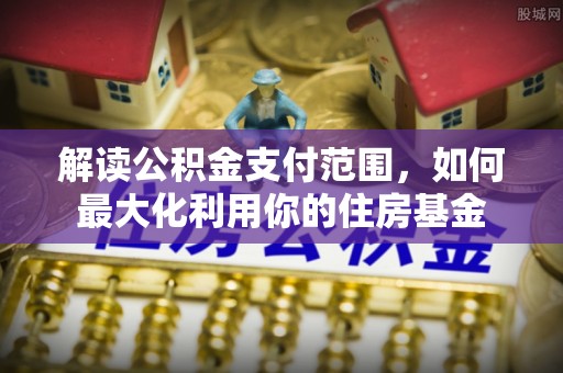 天河解读公积金支付范围，如何最大化利用你的住房基金