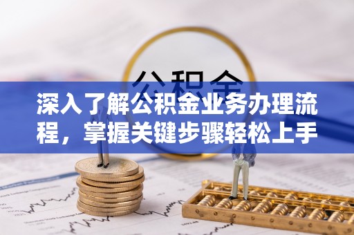 天河深入了解公积金业务办理流程，掌握关键步骤轻松上手