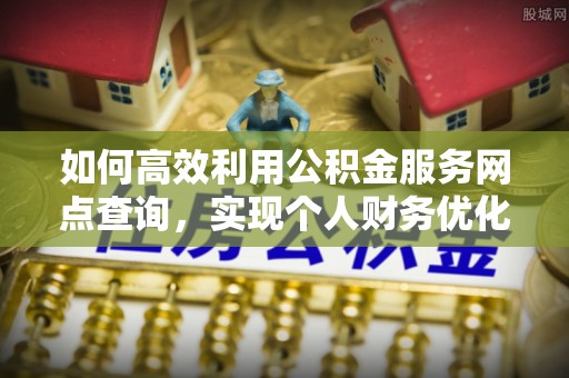 天河如何高效利用公积金服务网点查询，实现个人财务优化