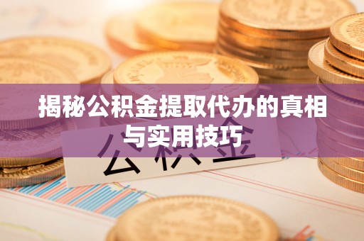天河揭秘公积金提取代办的真相与实用技巧