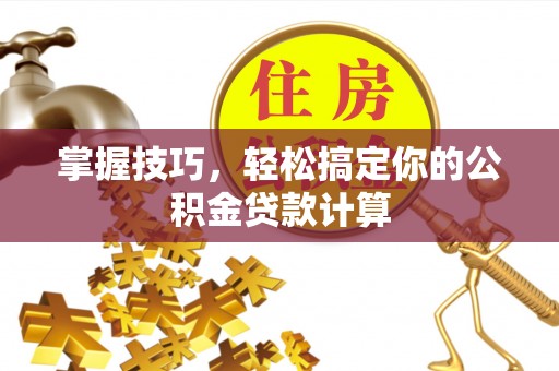 天河掌握技巧，轻松搞定你的公积金贷款计算
