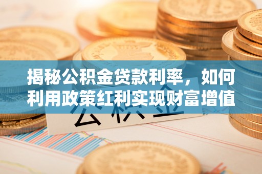 天河揭秘公积金贷款利率，如何利用政策红利实现财富增值