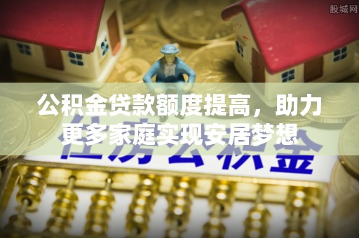 天河公积金贷款额度提高，助力更多家庭实现安居梦想