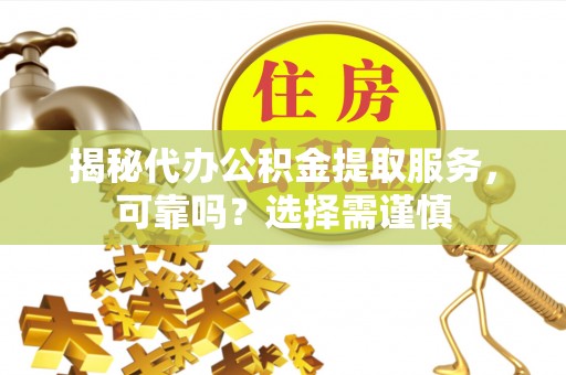 天河揭秘代办公积金提取服务，可靠吗？选择需谨慎
