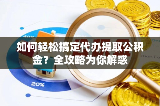 天河如何轻松搞定代办提取公积金？全攻略为你解惑