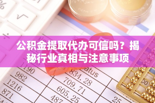 天河公积金提取代办可信吗？揭秘行业真相与注意事项