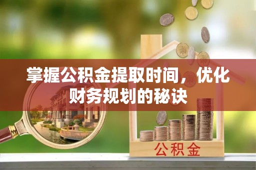 天河掌握公积金提取时间，优化财务规划的秘诀