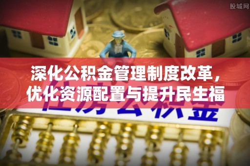 天河深化公积金管理制度改革，优化资源配置与提升民生福祉