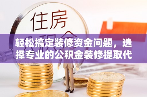 天河轻松搞定装修资金问题，选择专业的公积金装修提取代办服务