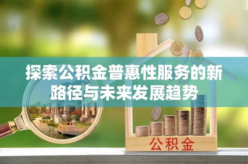 天河探索公积金普惠性服务的新路径与未来发展趋势