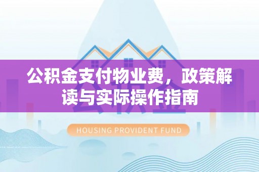 天河公积金支付物业费，政策解读与实际操作指南