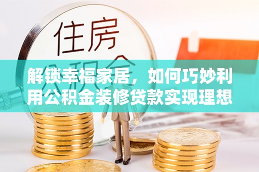 天河解锁幸福家居，如何巧妙利用公积金装修贷款实现理想空间