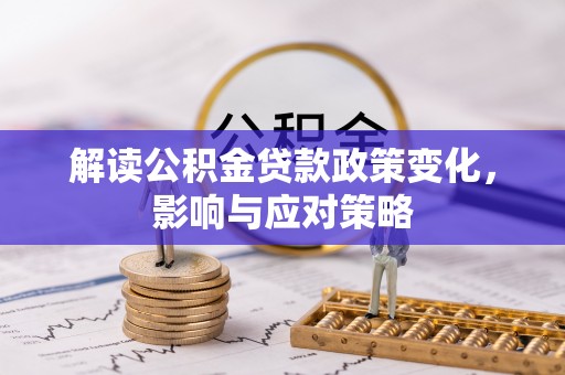 天河解读公积金贷款政策变化，影响与应对策略