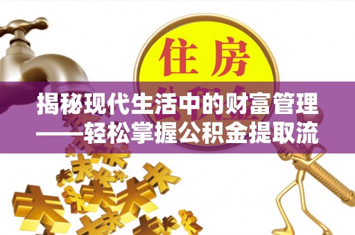 天河揭秘现代生活中的财富管理——轻松掌握公积金提取流程的艺术