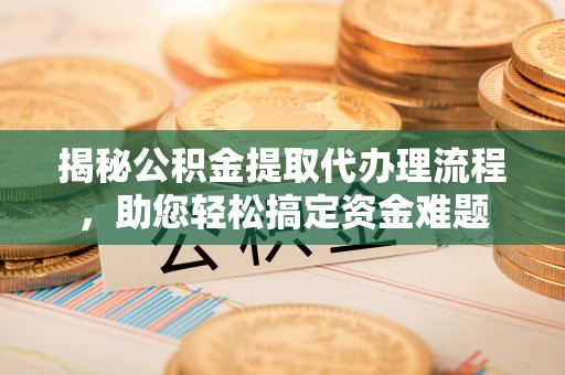 天河揭秘公积金提取代办理流程，助您轻松搞定资金难题