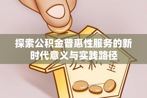 天河探索公积金普惠性服务的新时代意义与实践路径
