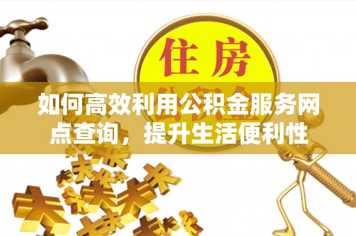天河如何高效利用公积金服务网点查询，提升生活便利性