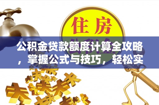 天河公积金贷款额度计算全攻略，掌握公式与技巧，轻松实现购房梦想