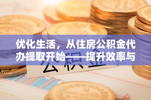 天河优化生活，从住房公积金代办提取开始——提升效率与便捷的秘诀