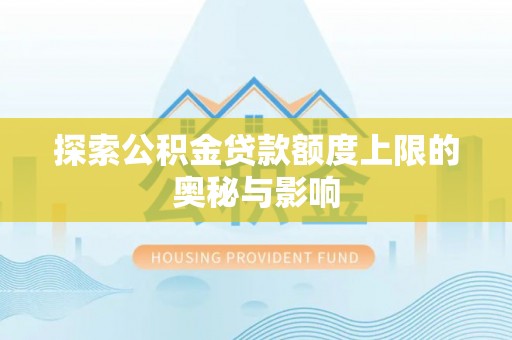天河探索公积金贷款额度上限的奥秘与影响
