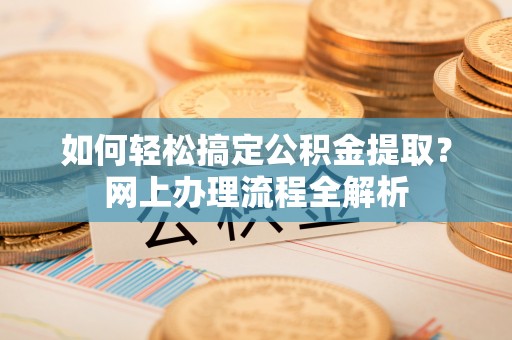 天河如何轻松搞定公积金提取？网上办理流程全解析