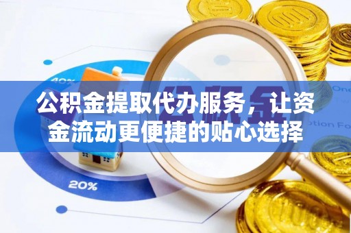 天河公积金提取代办服务，让资金流动更便捷的贴心选择