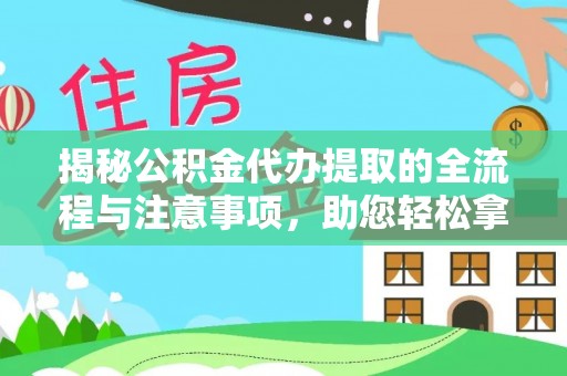 天河揭秘公积金代办提取的全流程与注意事项，助您轻松拿回属于自己的钱