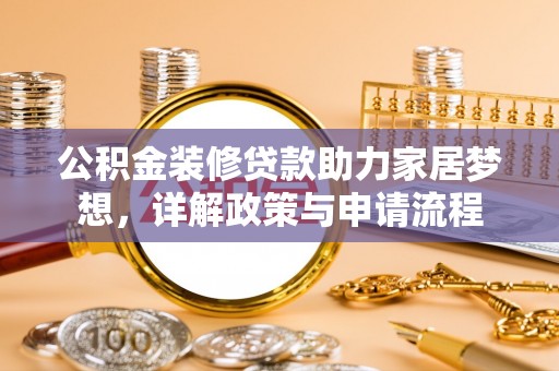 天河公积金装修贷款助力家居梦想，详解政策与申请流程